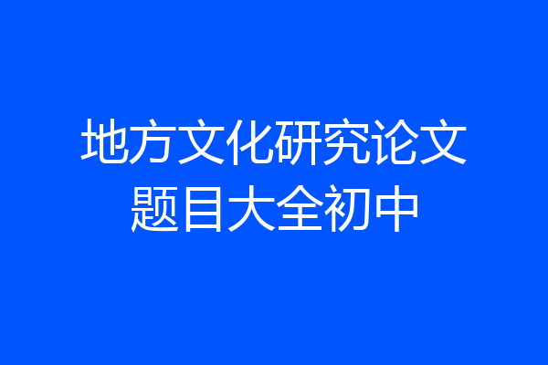 地方文化研究论文题目大全初中