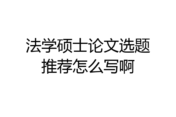法学硕士论文选题推荐怎么写啊