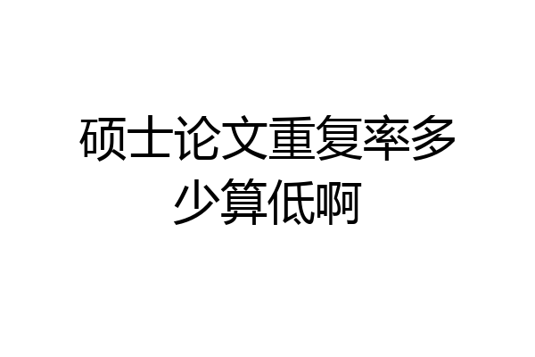 硕士论文重复率多少算低啊