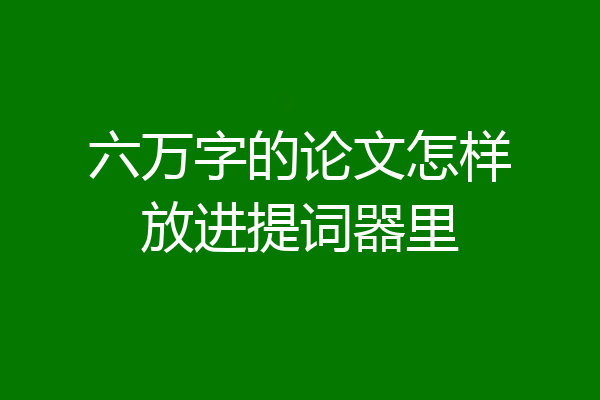 六万字的论文怎样放进提词器里