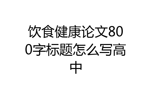 饮食健康论文800字标题怎么写高中
