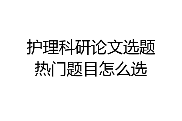 护理科研论文选题热门题目怎么选