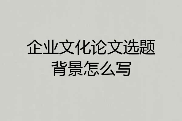 企业文化论文选题背景怎么写