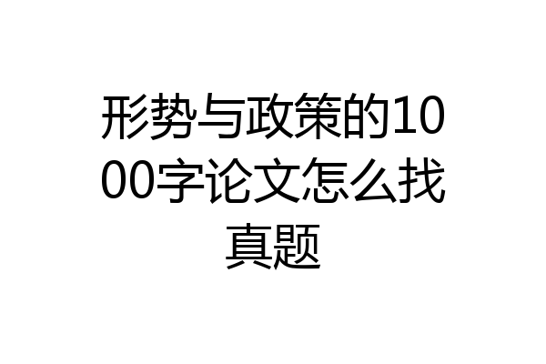 形势与政策的1000字论文怎么找真题