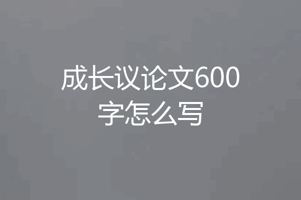 成长议论文600字怎么写