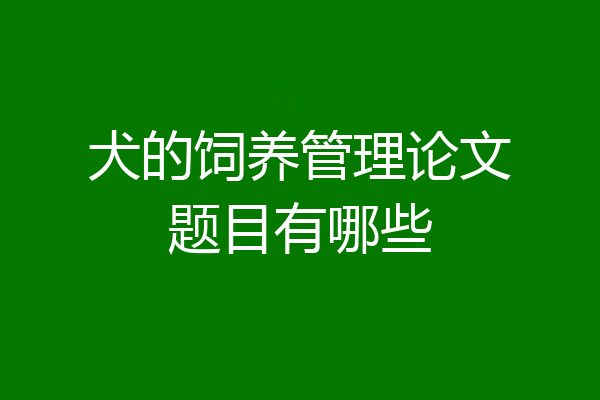 犬的饲养管理论文题目有哪些