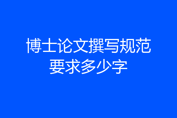 博士论文撰写规范要求多少字