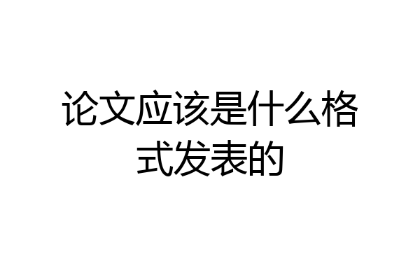 论文应该是什么格式发表的