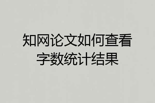 知网论文如何查看字数统计结果