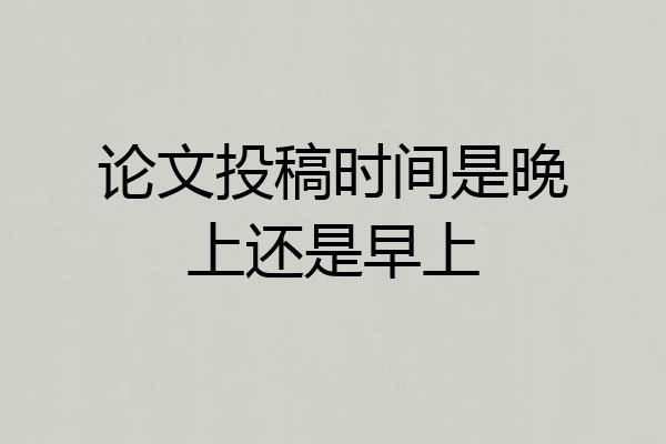 论文投稿时间是晚上还是早上