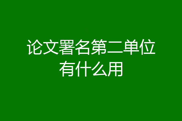 论文署名第二单位有什么用