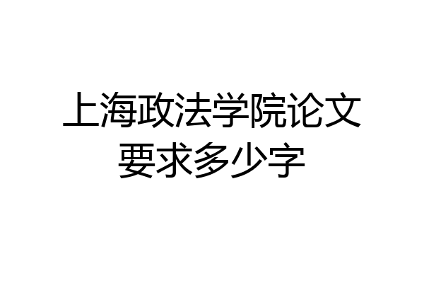 上海政法学院论文要求多少字