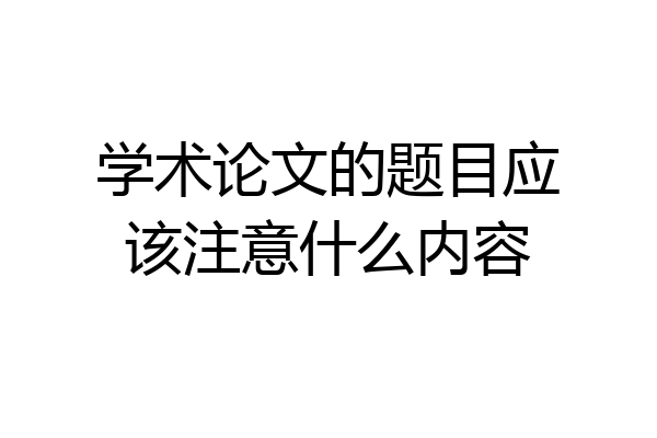 学术论文的题目应该注意什么内容