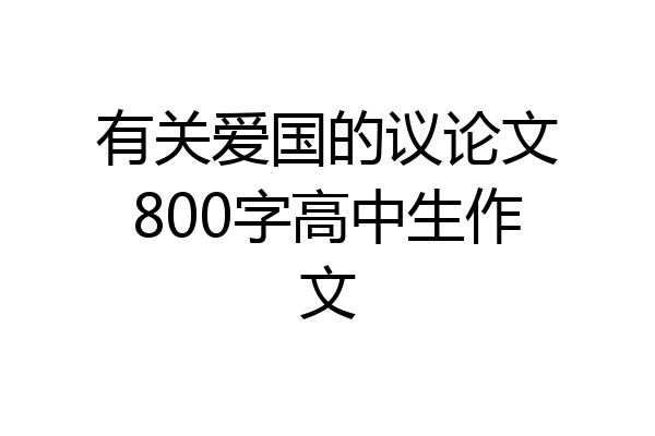 有关爱国的议论文800字高中生作文