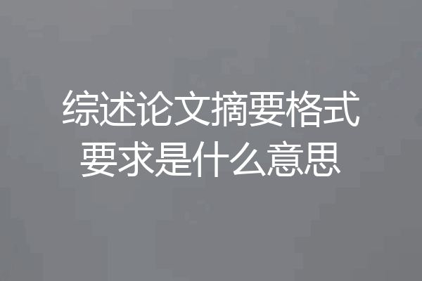 综述论文摘要格式要求是什么意思