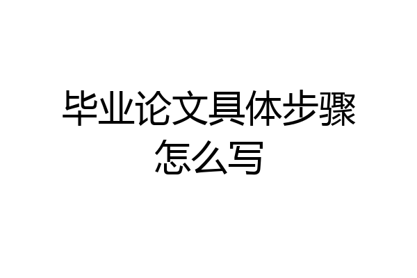 毕业论文具体步骤怎么写