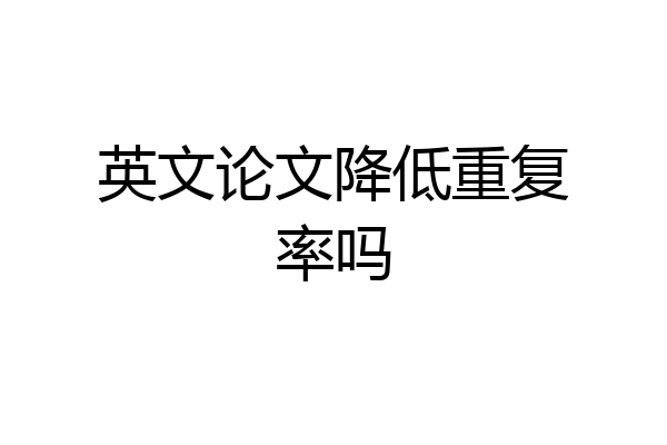 英文论文降低重复率吗