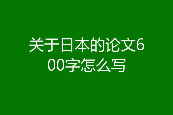 关于日本的论文600字怎么写