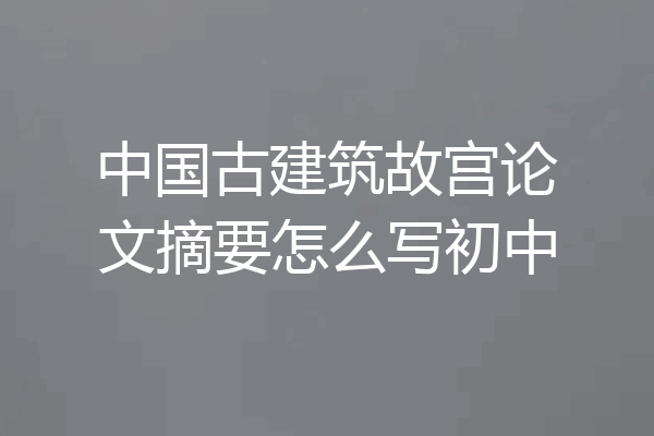 中国古建筑故宫论文摘要怎么写初中