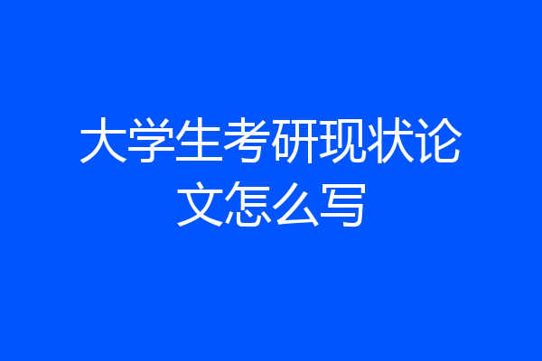 大学生考研现状论文怎么写