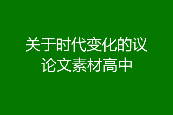 关于时代变化的议论文素材高中