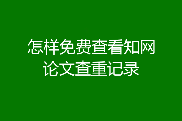 怎样免费查看知网论文查重记录