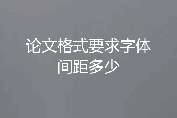 论文格式要求字体间距多少