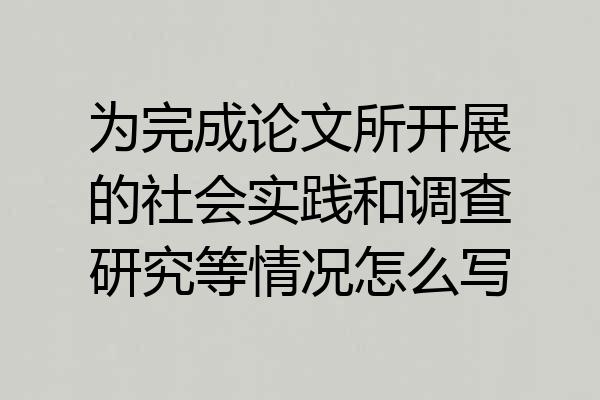 为完成论文所开展的社会实践和调查研究等情况怎么写