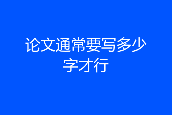论文通常要写多少字才行