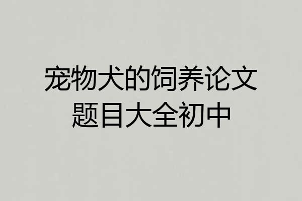 宠物犬的饲养论文题目大全初中