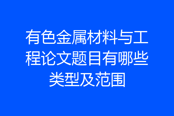 有色金属材料与工程论文题目有哪些类型及范围