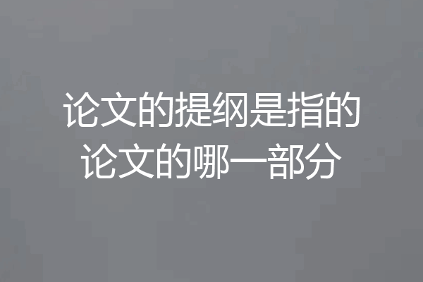 论文的提纲是指的论文的哪一部分