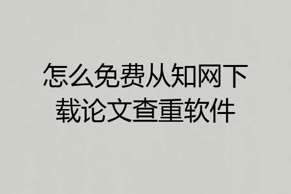 怎么免费从知网下载论文查重软件