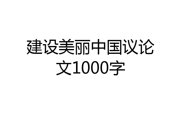 建设美丽中国议论文1000字