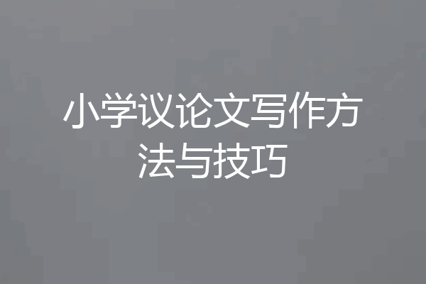 小学议论文写作方法与技巧