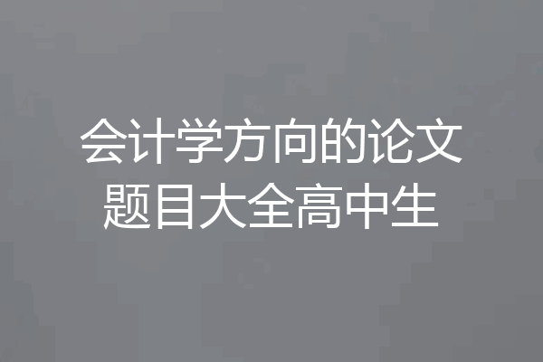 会计学方向的论文题目大全高中生
