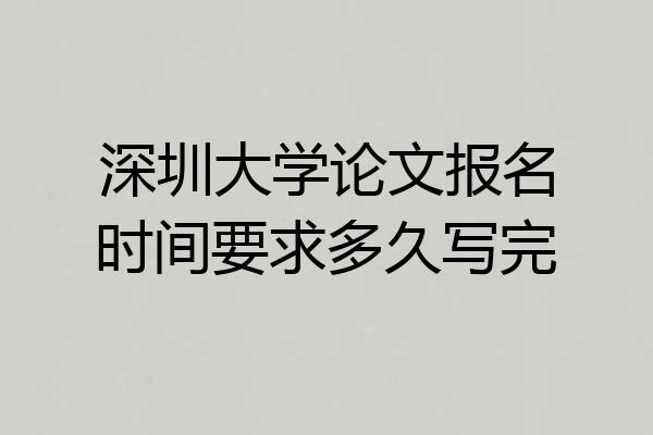 深圳大学论文报名时间要求多久写完