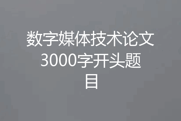 数字媒体技术论文3000字开头题目