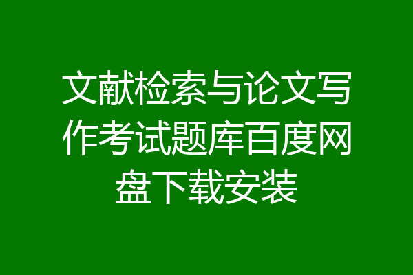 文献检索与论文写作考试题库百度网盘下载安装
