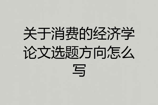 关于消费的经济学论文选题方向怎么写