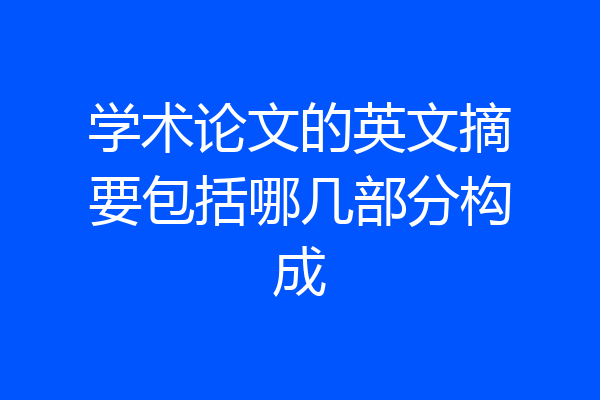 学术论文的英文摘要包括哪几部分构成