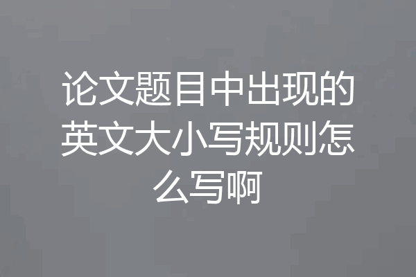 论文题目中出现的英文大小写规则怎么写啊