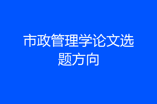 市政管理学论文选题方向