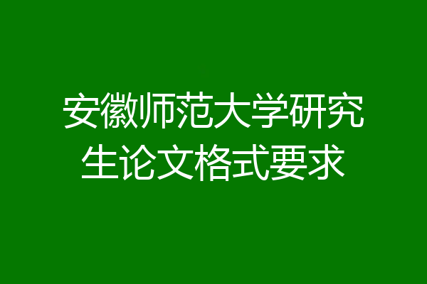 安徽师范大学研究生论文格式要求