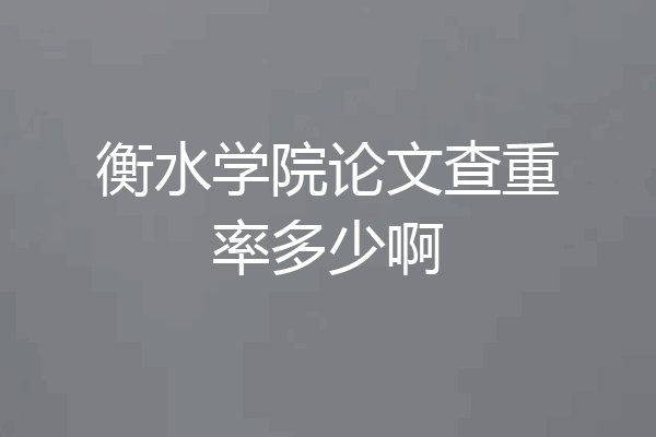 衡水学院论文查重率多少啊