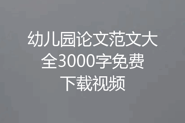 幼儿园论文范文大全3000字免费下载视频