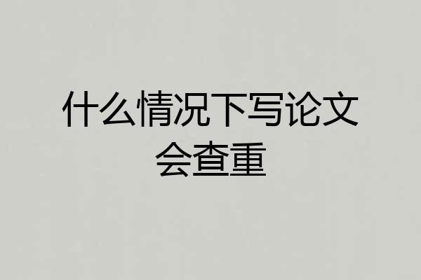 什么情况下写论文会查重