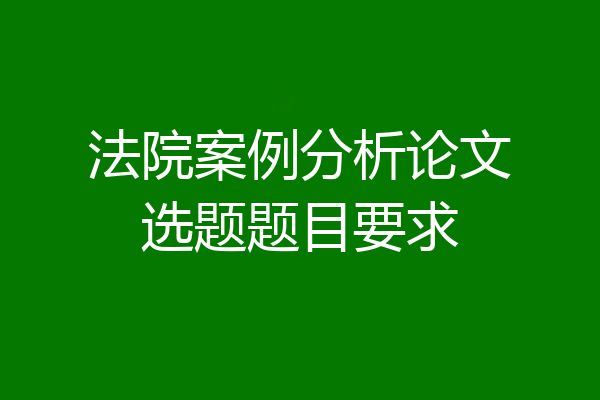 法院案例分析论文选题题目要求