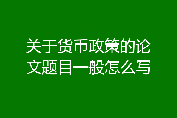 关于货币政策的论文题目一般怎么写