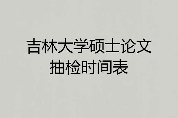 吉林大学硕士论文抽检时间表